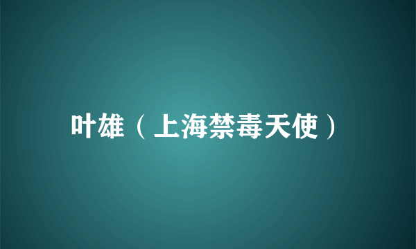 叶雄（上海禁毒天使）