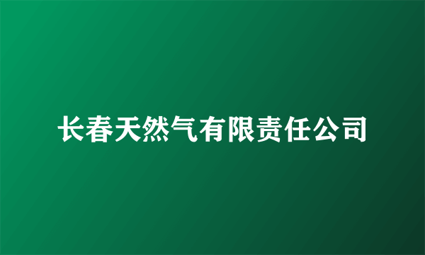 长春天然气有限责任公司