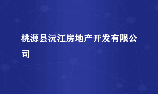 桃源县沅江房地产开发有限公司