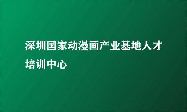深圳国家动漫画产业基地人才培训中心