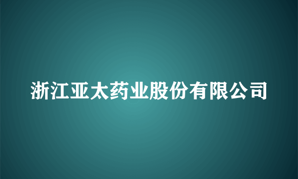 浙江亚太药业股份有限公司