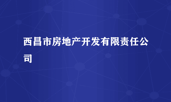 西昌市房地产开发有限责任公司