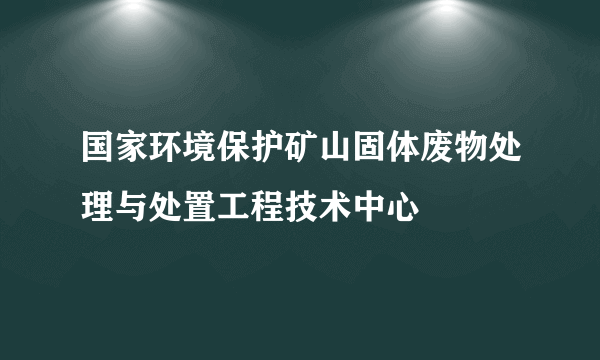 国家环境保护矿山固体废物处理与处置工程技术中心