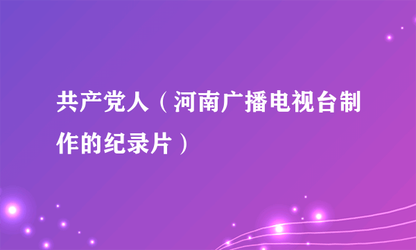 共产党人（河南广播电视台制作的纪录片）