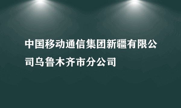 中国移动通信集团新疆有限公司乌鲁木齐市分公司