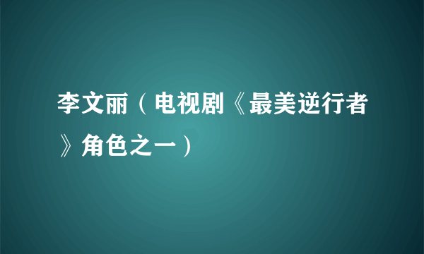 李文丽（电视剧《最美逆行者》角色之一）
