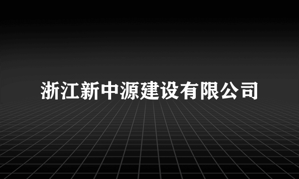 浙江新中源建设有限公司