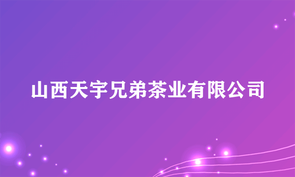 山西天宇兄弟茶业有限公司