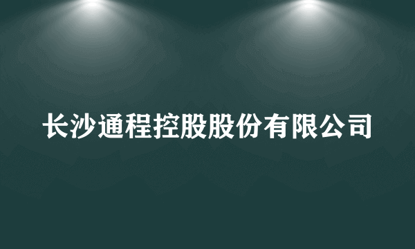 长沙通程控股股份有限公司