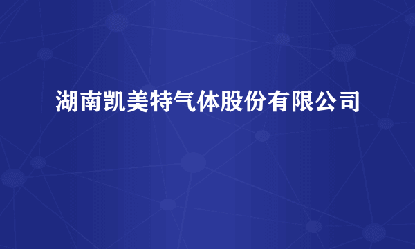 湖南凯美特气体股份有限公司