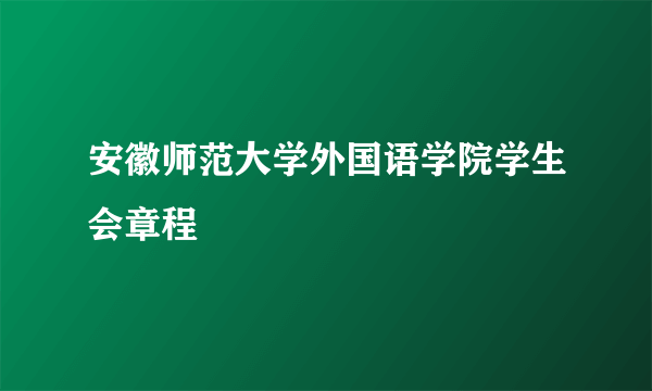 安徽师范大学外国语学院学生会章程