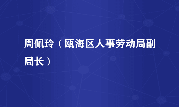周佩玲（瓯海区人事劳动局副局长）