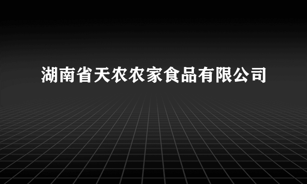 湖南省天农农家食品有限公司