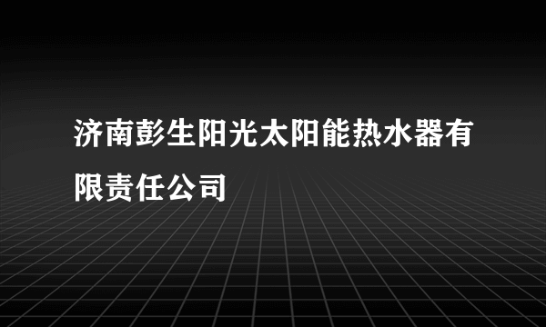 济南彭生阳光太阳能热水器有限责任公司