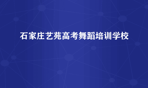 石家庄艺苑高考舞蹈培训学校