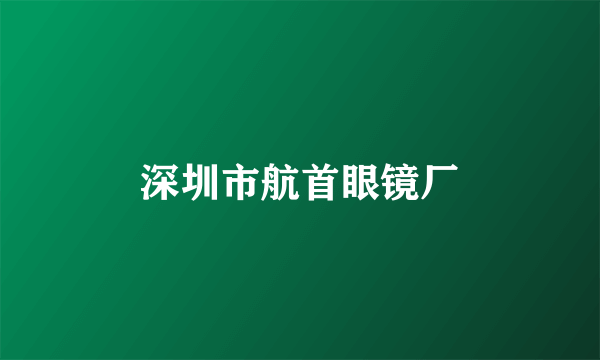 深圳市航首眼镜厂