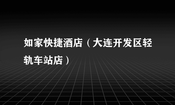 如家快捷酒店（大连开发区轻轨车站店）