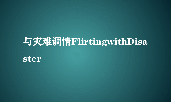 与灾难调情FlirtingwithDisaster