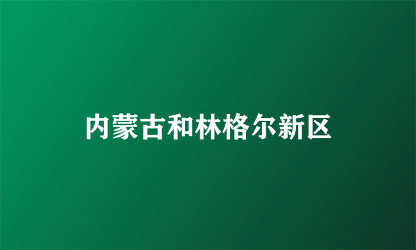 内蒙古和林格尔新区