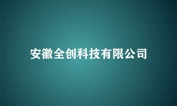 安徽全创科技有限公司