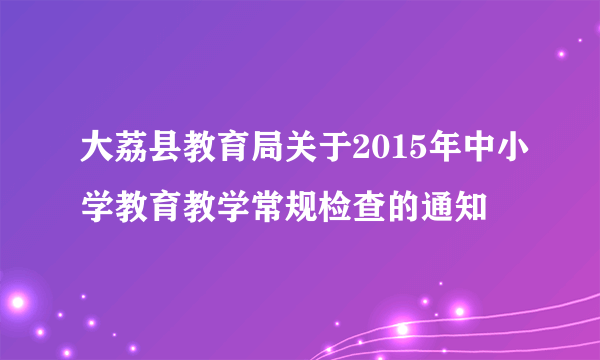 大荔县教育局关于2015年中小学教育教学常规检查的通知