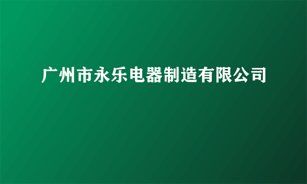 广州市永乐电器制造有限公司