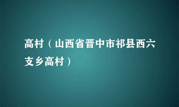 高村（山西省晋中市祁县西六支乡高村）