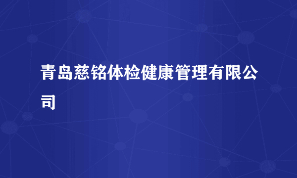 青岛慈铭体检健康管理有限公司