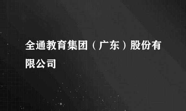 全通教育集团（广东）股份有限公司