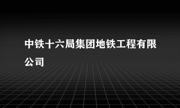 中铁十六局集团地铁工程有限公司