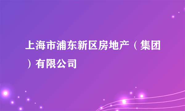 上海市浦东新区房地产（集团）有限公司
