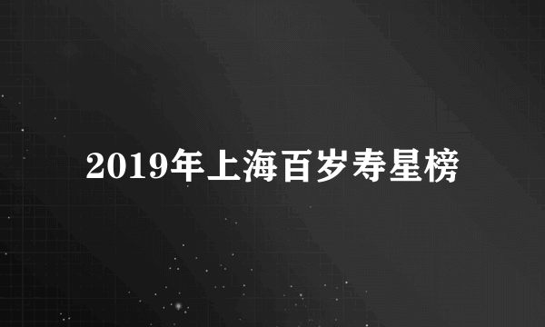 2019年上海百岁寿星榜