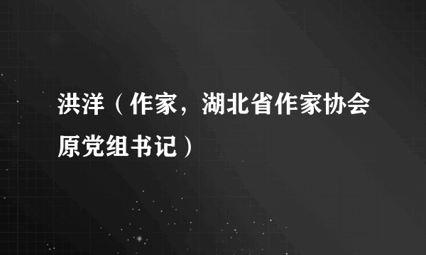 洪洋（作家，湖北省作家协会原党组书记）