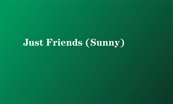 Just Friends (Sunny)