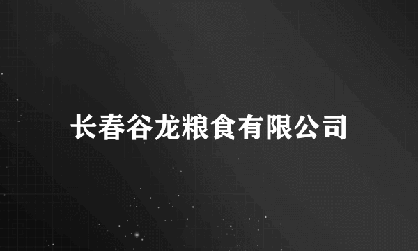 长春谷龙粮食有限公司