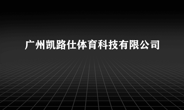广州凯路仕体育科技有限公司