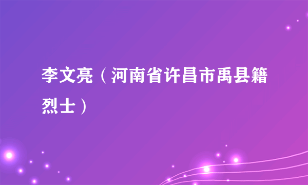 李文亮（河南省许昌市禹县籍烈士）