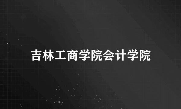 吉林工商学院会计学院