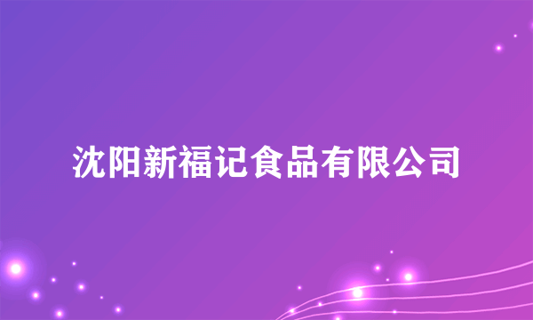 沈阳新福记食品有限公司