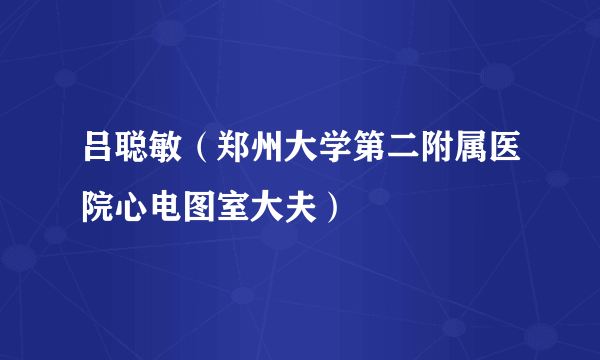吕聪敏（郑州大学第二附属医院心电图室大夫）