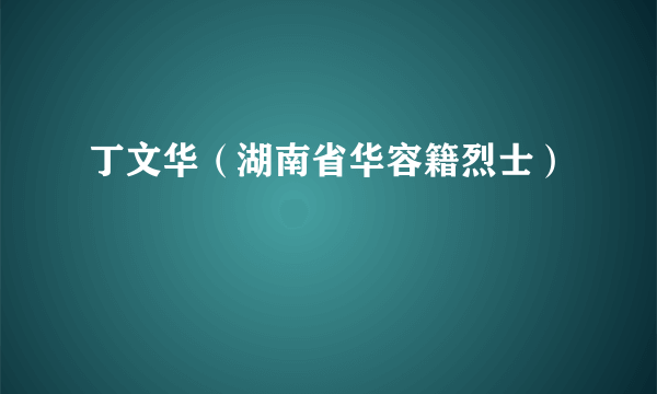 丁文华（湖南省华容籍烈士）