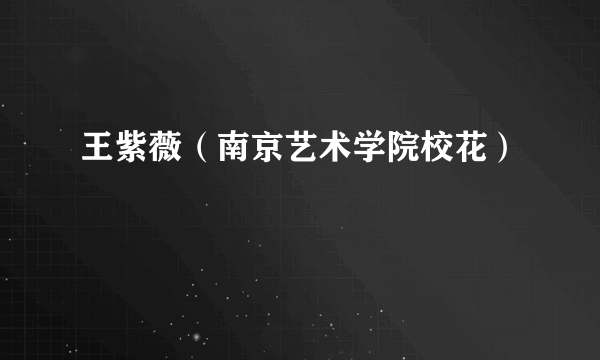 王紫薇（南京艺术学院校花）