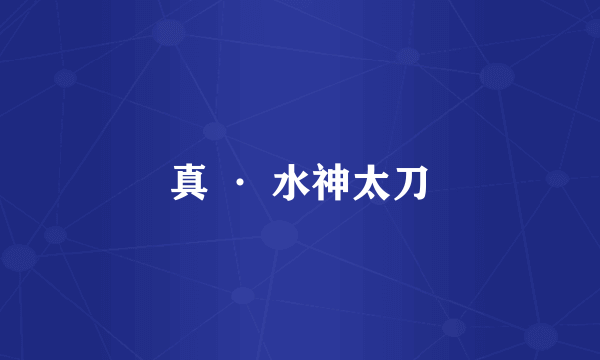 真 · 水神太刀
