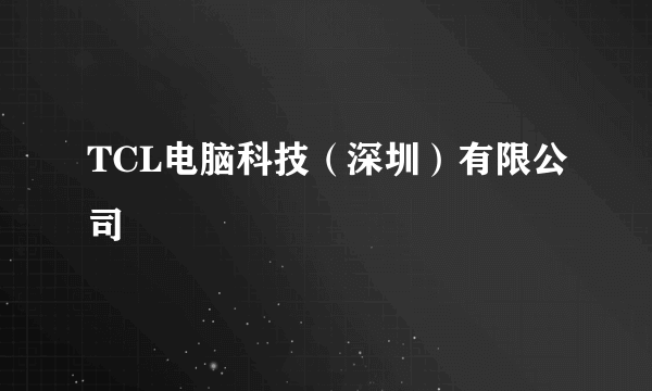 TCL电脑科技（深圳）有限公司