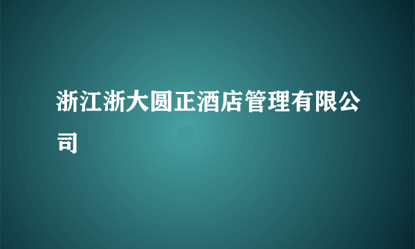 浙江浙大圆正酒店管理有限公司