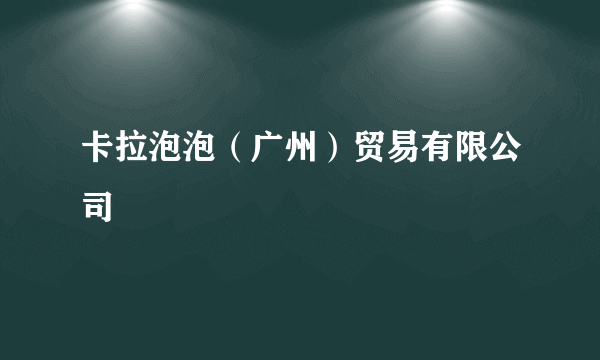卡拉泡泡（广州）贸易有限公司