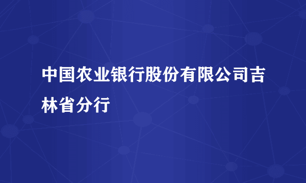 中国农业银行股份有限公司吉林省分行