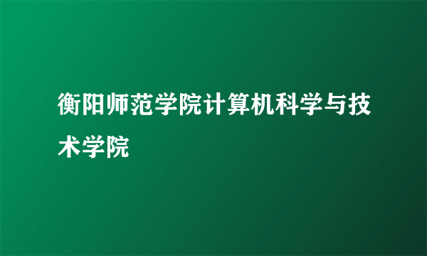 衡阳师范学院计算机科学与技术学院