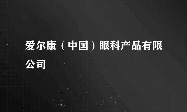 爱尔康（中国）眼科产品有限公司
