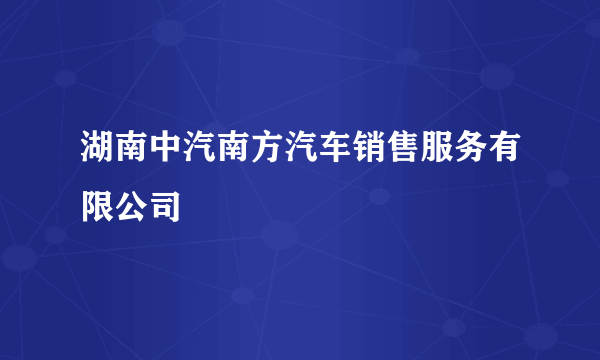湖南中汽南方汽车销售服务有限公司
